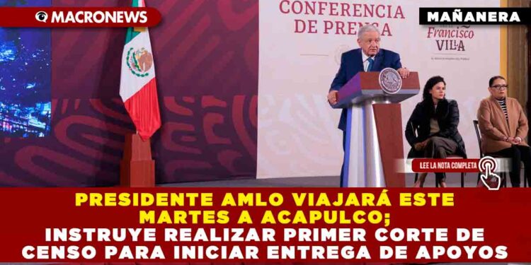 Presidente AMLO viajará este martes a Acapulco; instruye realizar primer corte de censo para iniciar entrega de apoyos
