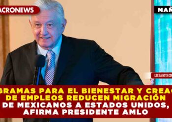 Programas para el Bienestar y creación de empleos reducen migración de mexicanos a Estados Unidos, afirma presidente AMLO