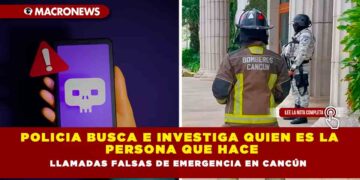Policía Busca e Investiga quien es la persona que hace llamadas falsas de emergencia en Cancún