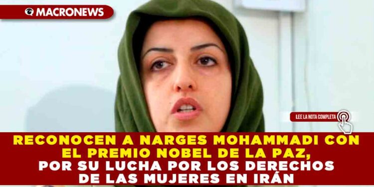 Reconocen a Narges Mohammadi con el premio Nobel de la Paz, por su Lucha por los Derechos de las Mujeres en Irán