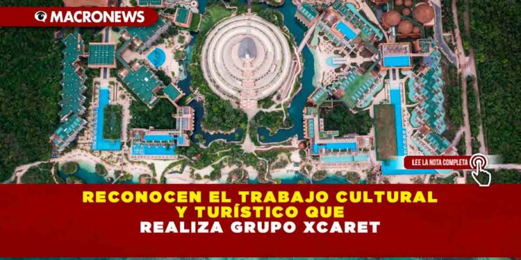 RECONOCEN EL TRABAJO CULTURAL Y TURÍSTICO QUE REALIZA GRUPO XCARET