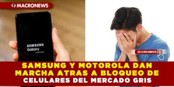SAMSUNG Y MOTOROLA DAN MARCHA ATRAS A BLOQUEO DE CELULARES DEL MERCADO GRIS
