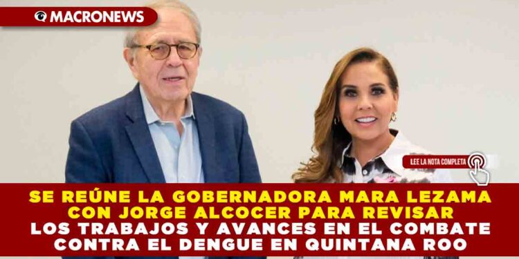 Se reúne la Gobernadora Mara Lezama con Jorge Alcocer para revisar los trabajos y avances en el combate contra el dengue en Quintana Roo