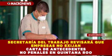 SECRETARÍA DEL TRABAJO REVISARÁ QUE EMPRESAS NO EXIJAN CARTA DE ANTECEDENTES NO PENALES EN QUINTANA ROO