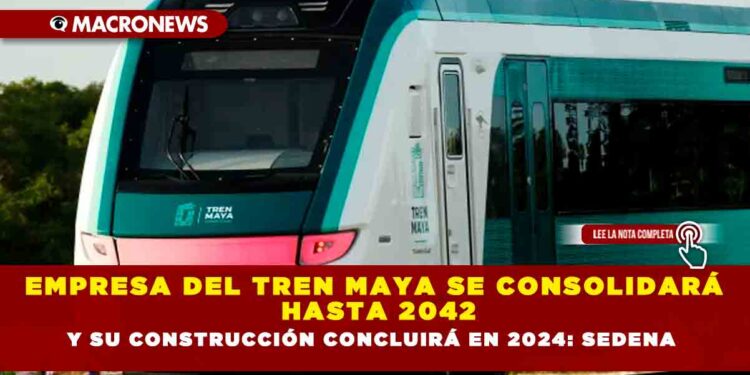 Empresa del Tren Maya se consolidará hasta 2042 y su construcción concluirá en 2024: Sedena