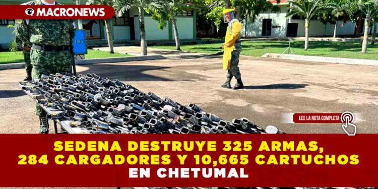 SEDENA destruye 325 armas, 284 cargadores y 10,665 cartuchos en Chetumal