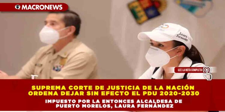 Suprema Corte de Justicia de la Nación ordena dejar sin efecto el PDU 2020-2030 impuesto por la entonces alcaldesa de Puerto Morelos, Laura Fernández