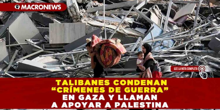 Talibanes condenan “Crímenes de Guerra” en Gaza y llaman a apoyar a Palestina