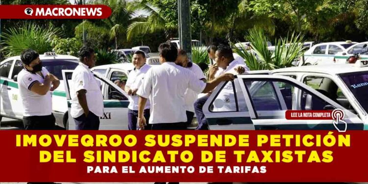 IMOVEQROO SUSPENDE PETICIÓN DEL SINDICATO DE TAXISTAS PARA EL AUMENTO DE TARIFAS