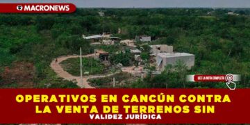 OPERATIVOS EN CANCÚN CONTRA LA VENTA DE TERRENOS SIN VALIDEZ JURÍDICA