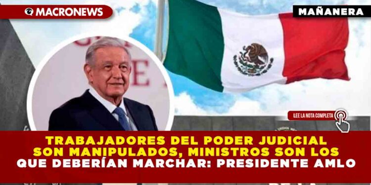 Trabajadores del Poder Judicial son manipulados, ministros son los que deberían marchar: Presidente AMLO