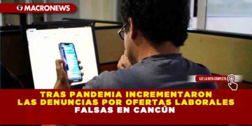TRAS PANDEMIA INCREMENTARON LAS DENUNCIAS POR OFERTAS LABORALES FALSAS EN CANCÚN