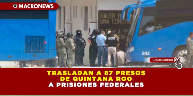 TRASLADAN A 87 PRESOS DE QUINTANA ROO A PRISIONES FEDERALES