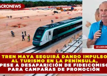 TREN MAYA SEGUIRÁ DANDO IMPULSO AL TURISMO EN LA PENÍNSULA, PESE A DESAPARICIÓN DE FIDEICOMISO PARA CAMPAÑAS DE PROMOCIÓN
