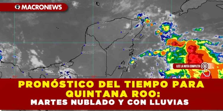 PRONÓSTICO DEL TIEMPO PARA QUINTANA ROO: MARTES NUBLADO Y CON LLUVIAS