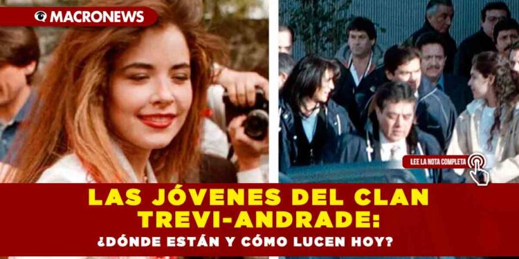 Las jóvenes del clan Trevi-Andrade: ¿dónde están y cómo lucen hoy?