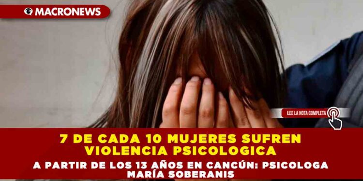 7 DE CADA 10 MUJERES SUFREN VIOLENCIA PSICOLOGICA A PARTIR DE LOS 13 AÑOS EN CANCÚN: PSICOLOGA  MARÍA SOBERANIS 