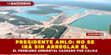 PRESIDENTE AMLO: NO SE IRÁ SIN ARREGLAR EL PROBLEMA AMBIENTAL CAUSADO POR CALICA