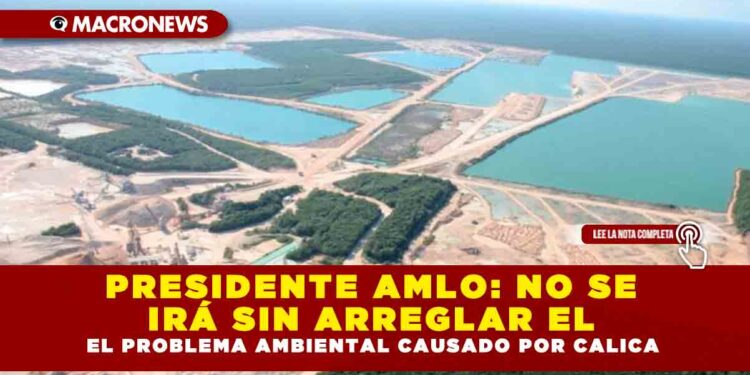PRESIDENTE AMLO: NO SE IRÁ SIN ARREGLAR EL PROBLEMA AMBIENTAL CAUSADO POR CALICA