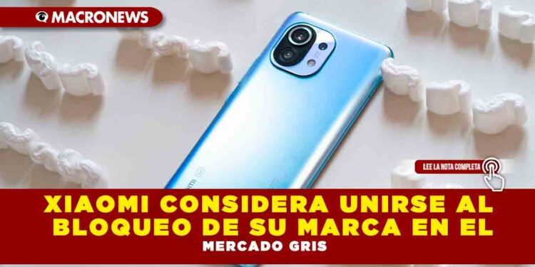 XIAOMI CONSIDERA UNIRSE AL BLOQUEO DE SU MARCA EN EL MERCADO GRIS