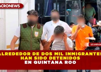 ALREDEDOR DE DOS MIL MIGRANTES HAN SIDO DETENIDOS EN QUINTANA ROO