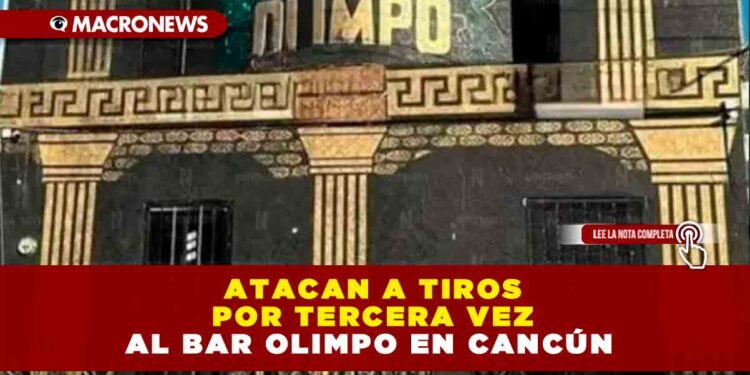 Atacan a tiros por tercera vez al Bar Olimpo en Cancún