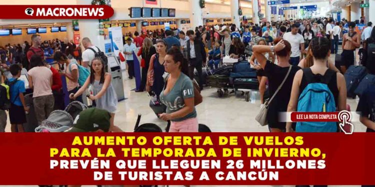 Aumento oferta de vuelos para la temporada de invierno, prevén que lleguen 26 millones de turistas a Cancún
