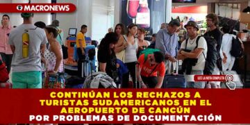 Continúan los rechazos a Turistas Sudamericanos en el Aeropuerto de Cancún por problemas de documentación