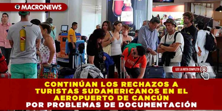 Continúan los rechazos a Turistas Sudamericanos en el Aeropuerto de Cancún por problemas de documentación