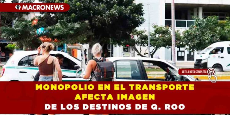 MONOPOLIO EN EL TRANSPORTE AFECTA IMAGEN DE LOS DESTINOS DE Q. ROO