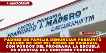 PADRES DE FAMILIA DENUNCIAN PRESUNTO FRAUDE DE 600 MIL PESOS EN PRIMARIA, CON FONDOS DEL PROGRAMA LA ESCUELA ES NUESTRA DEL GOBIERNO FEDERAL
