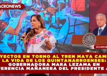 Proyectos en torno al Tren Maya cambian la vida de los quintanarroenses: Gobernadora Mara Lezama en Conferencia Mañanera del Presidente AMLO