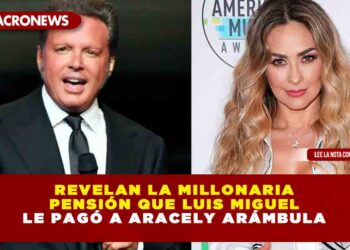 Revelan la millonaria pensión que Luis Miguel le pagó a Aracely Arámbula