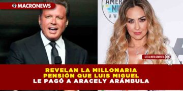 Revelan la millonaria pensión que Luis Miguel le pagó a Aracely Arámbula