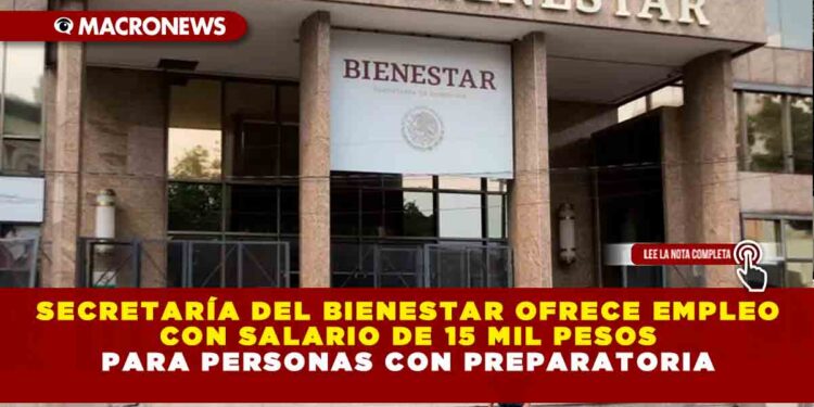 Secretaría del Bienestar ofrece empleo con salario de 15 mil pesos para personas con preparatoria