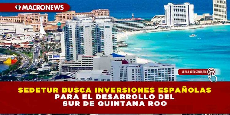SEDETUR Busca inversiones españolas para el desarrollo del Sur de Quintana Roo