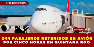 244 PASAJEROS RETENIDOS EN AVIÓN POR CINCO HORAS EN QUINTANA ROO