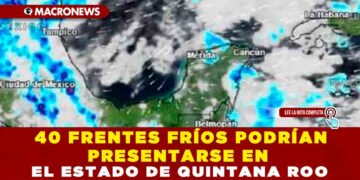 40 FRENTES FRIOS PODRÍAN PRESENTARSE EN EL ESTADO DE QUINTANA ROO