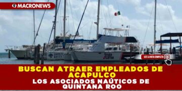 BUSCAN ATRAER EMPLEADOS DE ACAPULCO LOS ASOCIADOS NAÚTICOS DE QUINTANA ROO