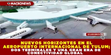 NUEVOS HORIZONTES EN EL AEROPUERTO INTERNACIONAL DE TULUM; DOS TERMINALES Y UNA GRAN ERA DE CONECTIVIDAD GLOBAL