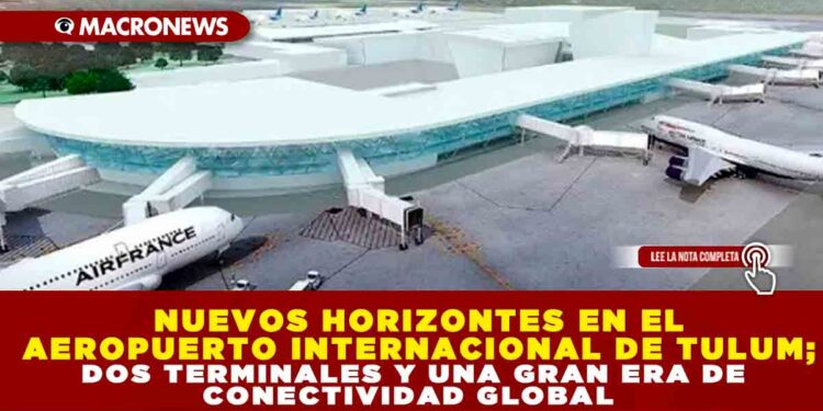 NUEVOS HORIZONTES EN EL AEROPUERTO INTERNACIONAL DE TULUM; DOS TERMINALES Y UNA GRAN ERA DE CONECTIVIDAD GLOBAL