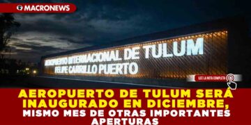 AEROPUERTO DE TULUM SERÁ INAUGURADO EN DICIEMBRE, MISMO MES DE OTRAS IMPORTANTES APERTURAS
