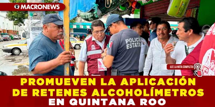PROMUEVEN LA APLICACIÓN DE RETENES ALCOHOLÍMETROS EN QUINTANA ROO