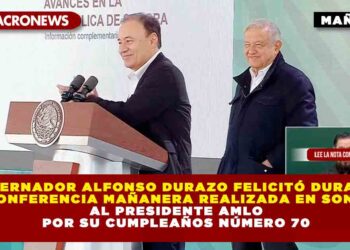 Gobernador Alfonso Durazo felicitó durante la Conferencia Mañanera realizada en Sonora, al Presidente AMLO por su Cumpleaños Número 70