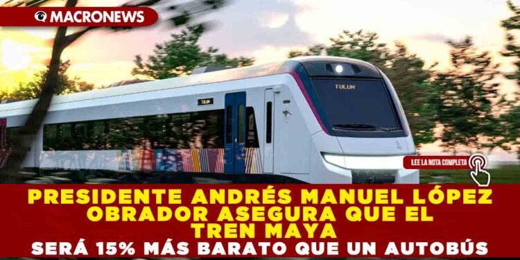 PRESIDENTE ANDRÉS MANUEL LÓPEZ OBRADOR ASEGURA QUE EL TREN MAYA SERÁ 15% MÁS BARATO QUE UN AUTOBÚS
