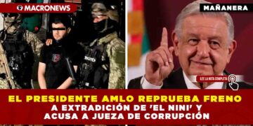 El Presidente AMLO reprueba freno a extradición de ‘El Nini’ y acusa a jueza de corrupción