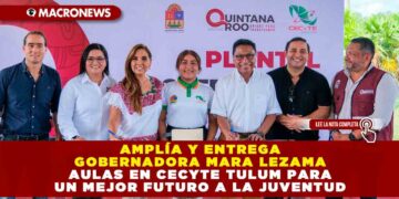 Amplía y entrega Gobernadora Mara Lezama aulas en CECYTE Tulum para un mejor futuro a la juventud
