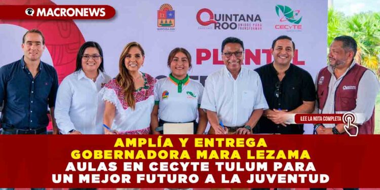 Amplía y entrega Gobernadora Mara Lezama aulas en CECYTE Tulum para un mejor futuro a la juventud