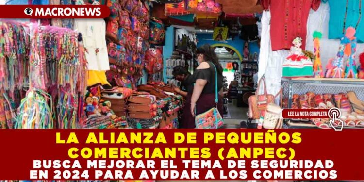 LA ALIANZA DE PEQUEÑOS COMERCIANTES (ANPEC) BUSCA MEJORAR EL TEMA DE SEGURIDAD EN 2024 PARA AYUDAR A LOS COMERCIOS