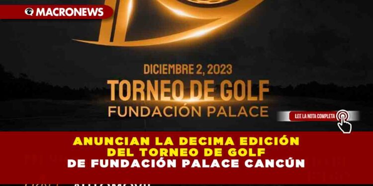 ANUNCIAN LA DECIMA EDICIÓN DEL TORNEO DE GOLF DE FUNDACIÓN PALACE CANCÚN